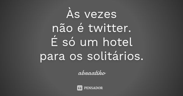 Às vezes não é twitter. É só um hotel para os solitários.... Frase de abraatiko.