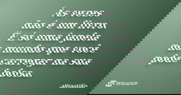 Às vezes não é um livro. É só uma janela no mundo que você pode carregar na sua bolsa.... Frase de abraatiko.