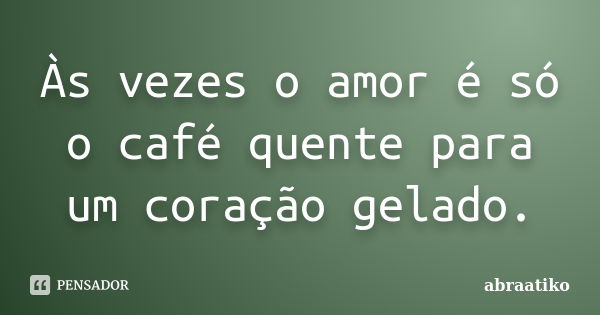 Às vezes o amor é só o café quente para um coração gelado.... Frase de abraatiko.