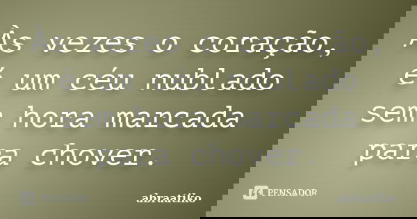 Às vezes o coração, é um céu nublado sem hora marcada para chover.... Frase de abraatiko.