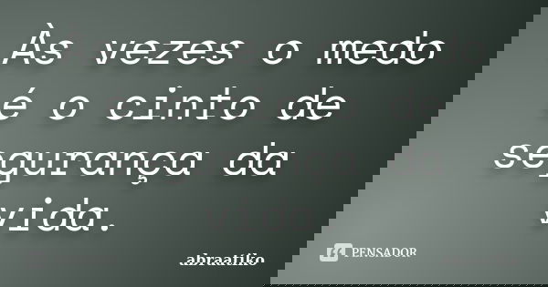 Às vezes o medo é o cinto de segurança da vida.... Frase de abraatiko.
