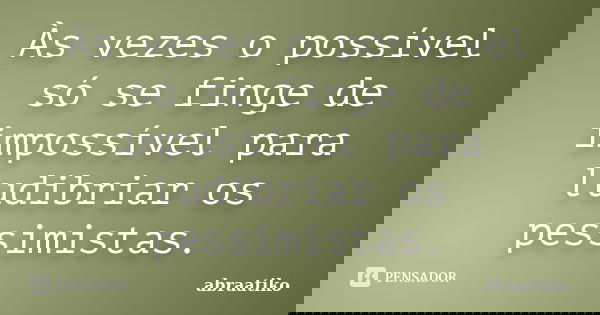 Às vezes o possível só se finge de impossível para ludibriar os pessimistas.... Frase de abraatiko.
