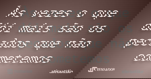 Às vezes o que dói mais são os pecados que não cometemos... Frase de abraatiko.
