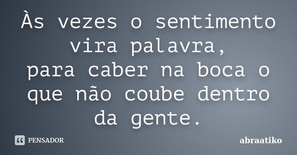 Às vezes o sentimento vira palavra, para caber na boca o que não coube dentro da gente.... Frase de abraatiko.