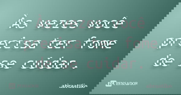 Às vezes você precisa ter fome de se cuidar.... Frase de abraatiko.