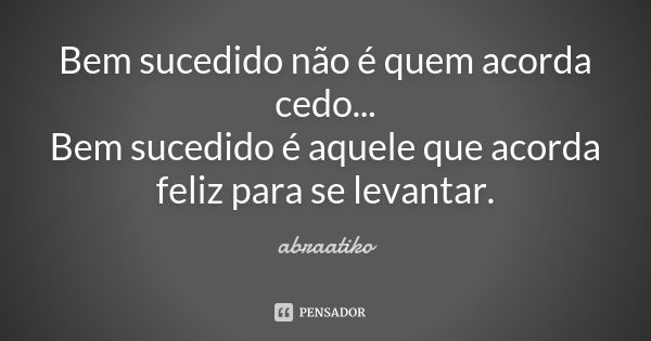 Bem sucedido não é quem acorda cedo... Bem sucedido é aquele que acorda feliz para se levantar.... Frase de abraatiko.