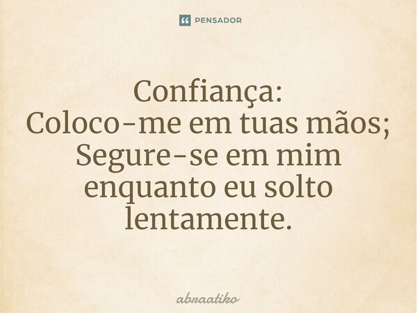 Confiança: Coloco-me em tuas mãos; Segure-se em mim enquanto eu solto lentamente.... Frase de abraatiko.