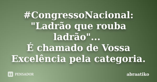 #CongressoNacional: "Ladrão que rouba ladrão"... É chamado de Vossa Excelência pela categoria.... Frase de abraatiko.