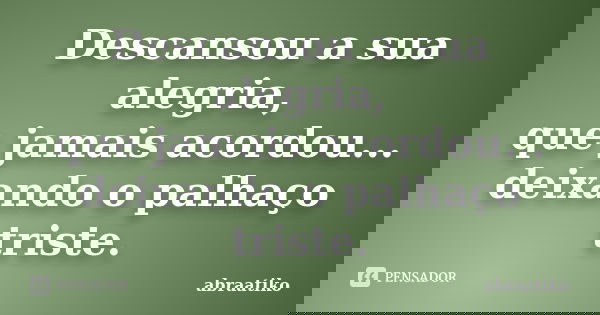 Descansou a sua alegria, que jamais acordou... deixando o palhaço triste.... Frase de abraatiko.