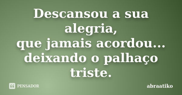 Descansou a sua alegria, que jamais acordou... deixando o palhaço triste.... Frase de abraatiko.