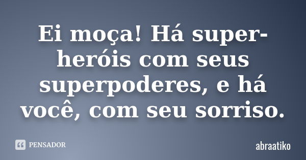 Ei moça! Há super-heróis com seus superpoderes, e há você, com seu sorriso.... Frase de abraatiko.