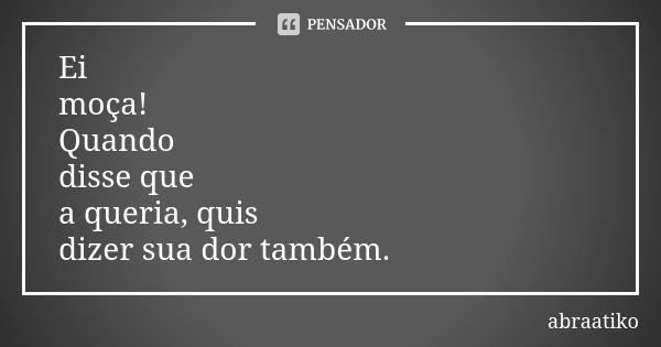 Ei moça! Quando disse que a queria, quis dizer sua dor também.... Frase de abraatiko.