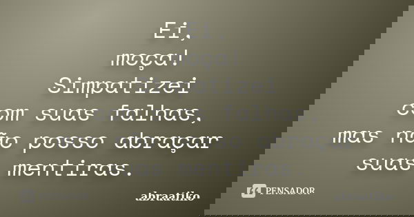Ei, moça! Simpatizei com suas falhas, mas não posso abraçar suas mentiras.... Frase de abraatiko.