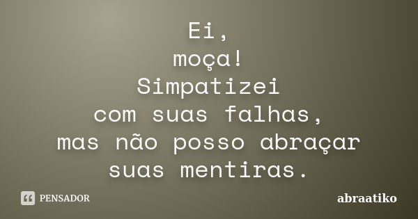 Ei, moça! Simpatizei com suas falhas, mas não posso abraçar suas mentiras.... Frase de abraatiko.