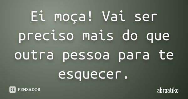 Ei moça! Vai ser preciso mais do que outra pessoa para te esquecer.... Frase de abraatiko.