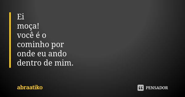 Ei moça! você é o cominho por onde eu ando dentro de mim.... Frase de abraatiko.