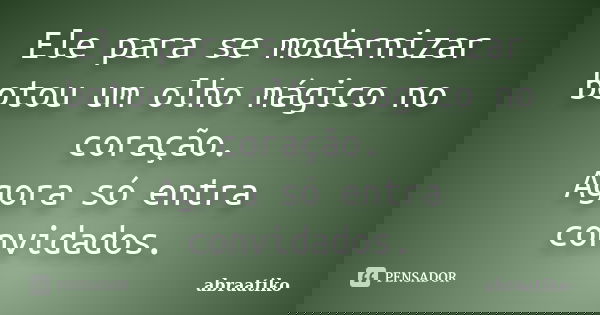 Ele para se modernizar botou um olho mágico no coração. Agora só entra convidados.... Frase de abraatiko.