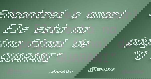 Encontrei o amor! Ele está na página final de "O GUARANI"... Frase de abraatiko.