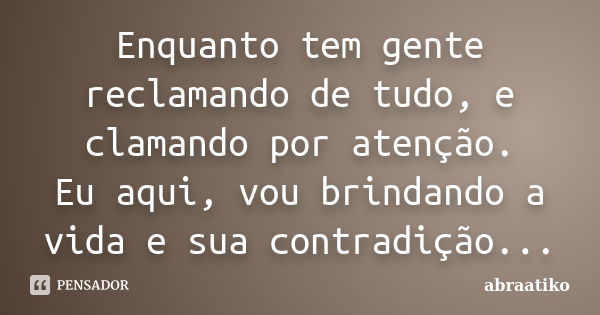 Enquanto tem gente reclamando de tudo, e clamando por atenção. Eu aqui, vou brindando a vida e sua contradição...... Frase de abraatiko.