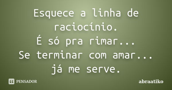 Esquece a linha de raciocínio. É só pra rimar... Se terminar com amar... já me serve.... Frase de abraatiko.