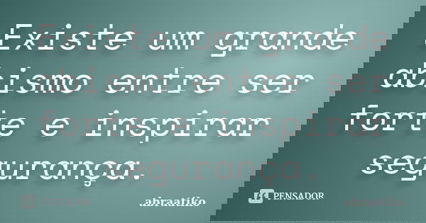 Existe um grande abismo entre ser forte e inspirar segurança.... Frase de abraatiko.