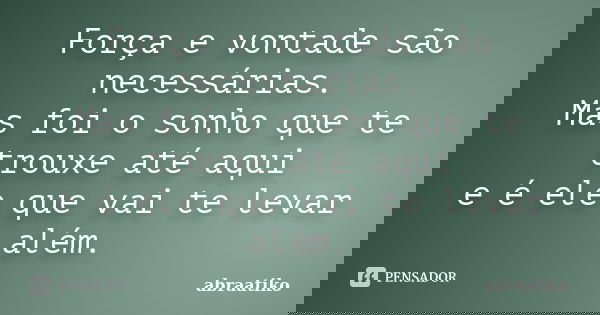 Força e vontade são necessárias. Mas foi o sonho que te trouxe até aqui e é ele que vai te levar além.... Frase de abraatiko.