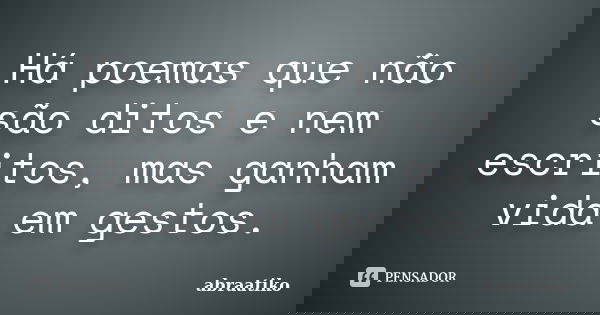 Há poemas que não são ditos e nem escritos, mas ganham vida em gestos.... Frase de abraatiko.
