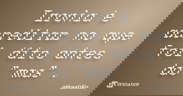 Ironia é acreditar no que foi dito antes do "mas".... Frase de abraatiko.