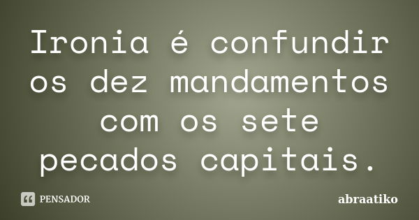 Ironia é confundir os dez mandamentos com os sete pecados capitais.... Frase de abraatiko.