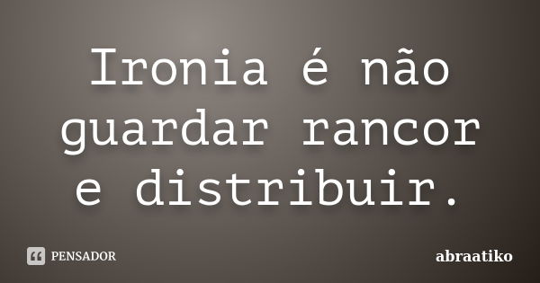 Ironia é não guardar rancor e distribuir.... Frase de abraatiko.