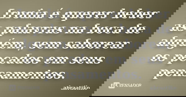 Ironia é querer beber as palavras na boca de alguém, sem saborear os pecados em seus pensamentos.... Frase de abraatiko.