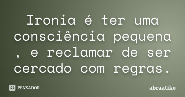 Ironia é ter uma consciência pequena , e reclamar de ser cercado com regras.... Frase de abraatiko.