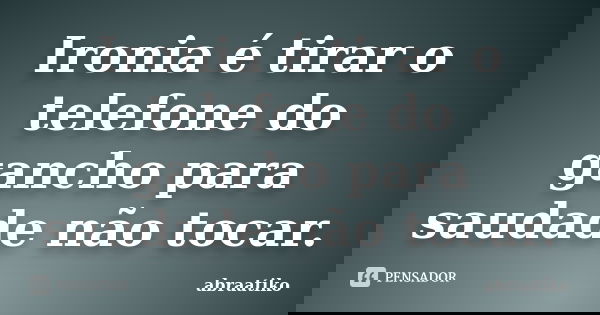 Ironia é tirar o telefone do gancho para saudade não tocar.... Frase de abraatiko.