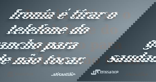 Ironia é tirar o telefone do gancho para saudade não tocar.... Frase de abraatiko.