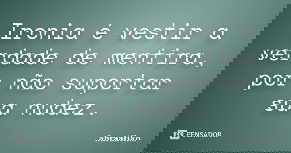 Ironia é vestir a verdade de mentira, por não suportar sua nudez.... Frase de abraatiko.