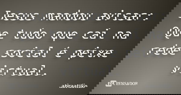 Jesus mandou avisar: Que tudo que cai na rede social é peixe virtual.... Frase de abraatiko.