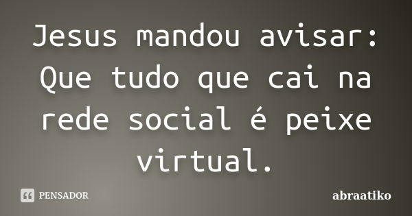 Jesus mandou avisar: Que tudo que cai na rede social é peixe virtual.... Frase de abraatiko.