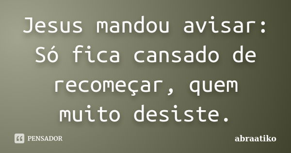 Jesus mandou avisar: Só fica cansado de recomeçar, quem muito desiste.... Frase de abraatiko.