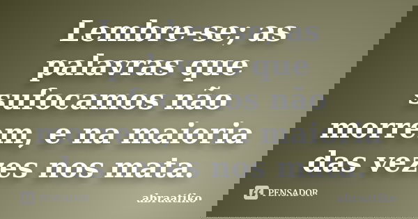 Lembre-se; as palavras que sufocamos não morrem, e na maioria das vezes nos mata.... Frase de abraatiko.