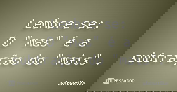 Lembre-se: O "mas" é a subtração do "mais".... Frase de abraatiko.