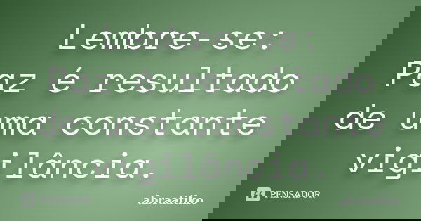 Lembre-se: Paz é resultado de uma constante vigilância.... Frase de abraatiko.