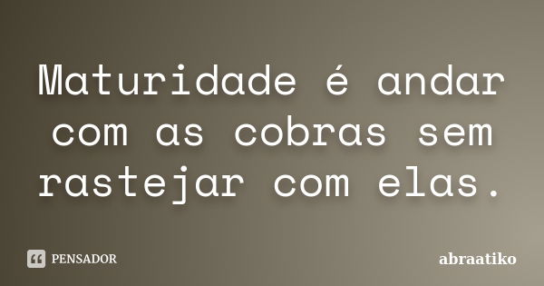 Maturidade é andar com as cobras sem rastejar com elas.... Frase de abraatiko.