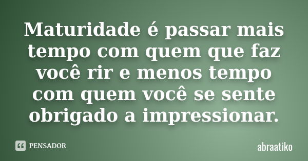 Maturidade é passar mais tempo com quem que faz você rir e menos tempo com quem você se sente obrigado a impressionar.... Frase de abraatiko.