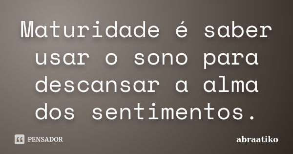 Maturidade é saber usar o sono para descansar a alma dos sentimentos.... Frase de abraatiko.