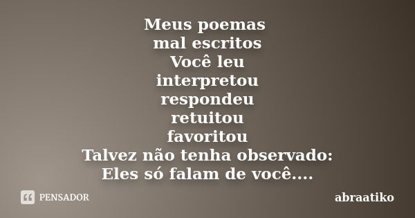 Meus poemas mal escritos Você leu interpretou respondeu retuitou favoritou Talvez não tenha observado: Eles só falam de você....... Frase de abraatiko.