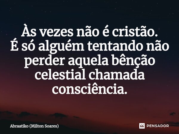 ⁠Às vezes não é cristão. É só alguém tentando não perder aquela bênção celestial chamada consciência.... Frase de Abraatiko (Milton Soares).