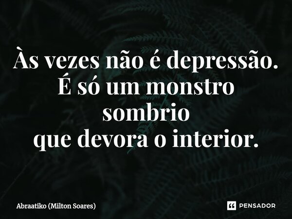 ⁠Às vezes não é depressão. É só um monstro sombrio que devora o interior.... Frase de Abraatiko (Milton Soares).