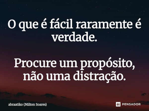 ⁠O que é fácil raramente é verdade. Procure um propósito, não uma distração.... Frase de Abraatiko (Milton Soares).