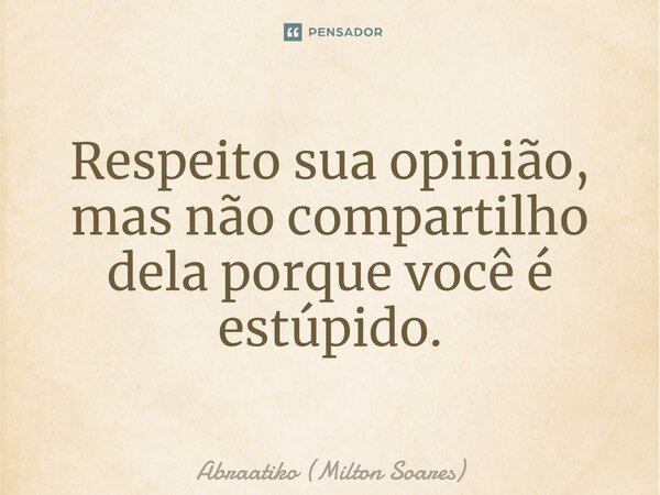 ⁠Respeito sua opinião, mas não compartilho dela porque você é estúpido.... Frase de Abraatiko (Milton Soares).