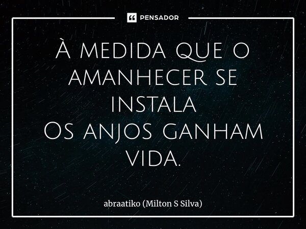 ⁠À medida que o amanhecer se instala Os anjos ganham vida.... Frase de abraatiko (Milton S Silva).